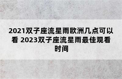 2021双子座流星雨欧洲几点可以看 2023双子座流星雨最佳观看时间